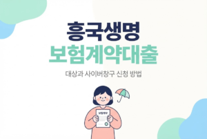흥국생명 보험계약대출 대상과 사이버창구 신청 방법