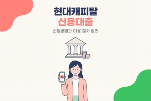현대캐피탈 신용대출 신청방법과 이용 절차 정리